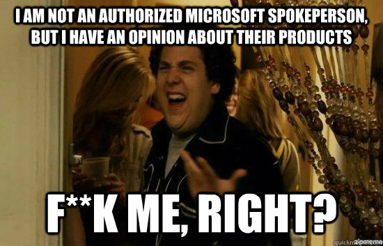 I am not an authorized Microsoft spokeperson, but I have an opinion about their products f**k me, right?  fuckmeright