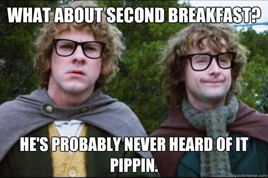 What about second breakfast? He's probably never heard of it Pippin. - What about second breakfast? He's probably never heard of it Pippin.  Hipster Hobbit