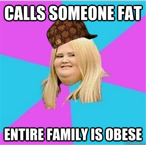 Calls someone fat Entire family is obese  scumbag fat girl
