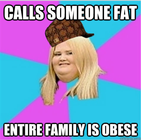 Calls someone fat Entire family is obese - Calls someone fat Entire family is obese  scumbag fat girl