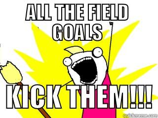 FIELD GOALS - ALL THE FIELD GOALS   KICK THEM!!! All The Things