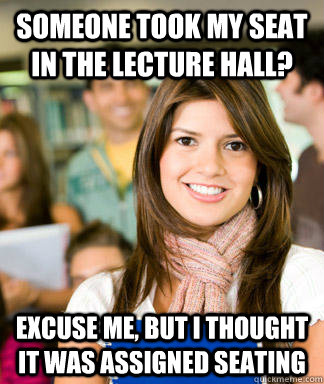 Someone took my seat in the lecture hall? Excuse me, but I thought it was assigned seating  Sheltered College Freshman