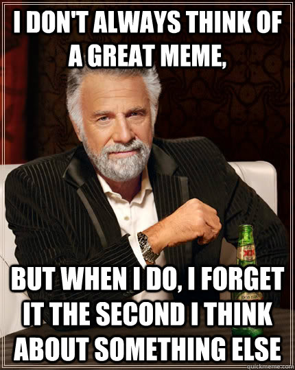 I don't always think of a great meme, but when I do, I forget it the second I think about something else - I don't always think of a great meme, but when I do, I forget it the second I think about something else  The Most Interesting Man In The World