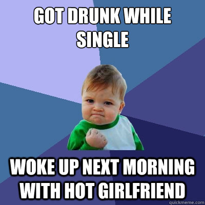 Got drunk while single Woke up next morning with hot girlfriend  Success Kid