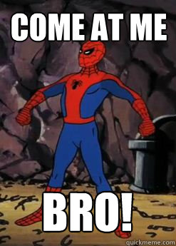 come at me  bro!  