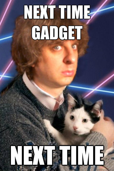 Next time Gadget Next Time - Next time Gadget Next Time  Doctor Cactus