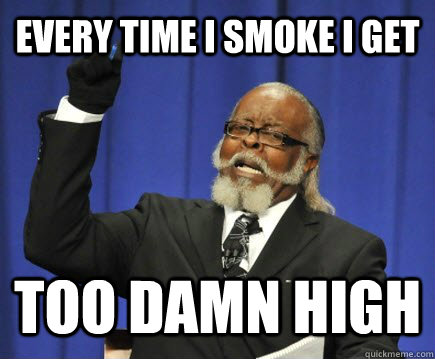 Every time I smoke I get TOO DAMN HIGH  Too Damn High
