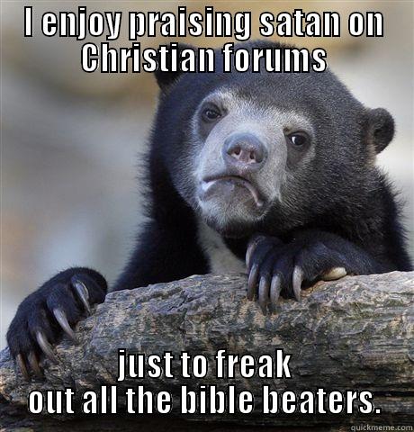 I ENJOY PRAISING SATAN ON CHRISTIAN FORUMS JUST TO FREAK OUT ALL THE BIBLE BEATERS. Confession Bear