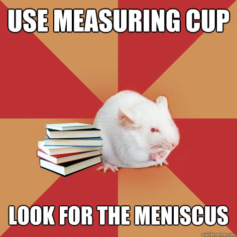 Use Measuring Cup Look for the meniscus  Science Major Mouse