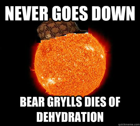 Never goes down bear grylls dies of dehydration - Never goes down bear grylls dies of dehydration  Scumbag Sun