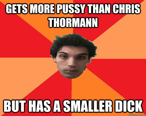 Gets more pussy than Chris Thormann But has a smaller dick  Idiot WoW player