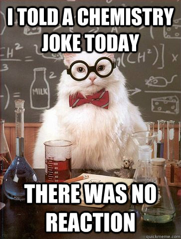 I told a Chemistry Joke today There was no reaction  Science Cat
