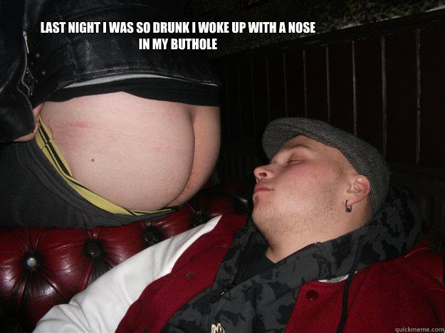 Last night i was so drunk i woke up with a nose in my buthole  sleeping man ASS FACE