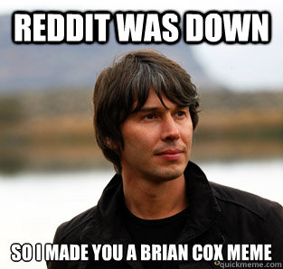 Reddit was down So I made you a Brian Cox meme  