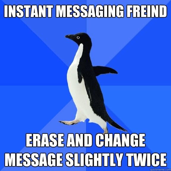 Instant Messaging freind Erase and change message slightly twice  Socially Awkward Penguin