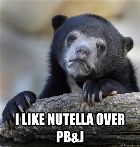  I like nutella over pb&j -  I like nutella over pb&j  Confession Bear