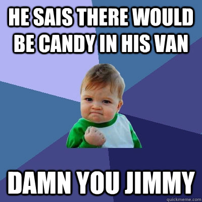 he sais there would be candy in his van damn you jimmy  Success Kid