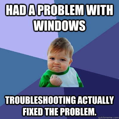 Had a problem with windows Troubleshooting actually fixed the problem. - Had a problem with windows Troubleshooting actually fixed the problem.  Success Kid
