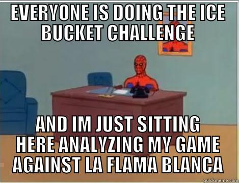 EVERYONE IS DOING THE ICE BUCKET CHALLENGE AND IM JUST SITTING HERE ANALYZING MY GAME AGAINST LA FLAMA BLANCA Spiderman Desk