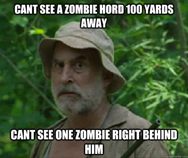 Cant see a zombie hord 100 yards away cant see one zombie right behind him - Cant see a zombie hord 100 yards away cant see one zombie right behind him  Dale - Walking Dead