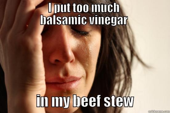                   I PUT TOO MUCH                   BALSAMIC VINEGAR               IN MY BEEF STEW             First World Problems