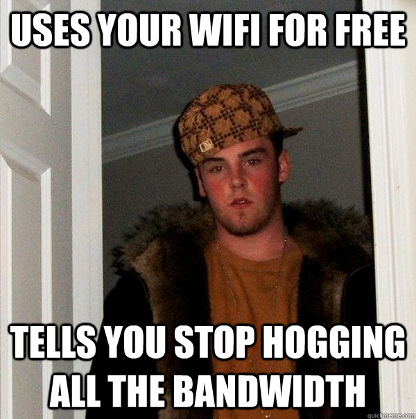 uses your wifi for free tells you stop hogging all the bandwidth - uses your wifi for free tells you stop hogging all the bandwidth  Scumbag Steve