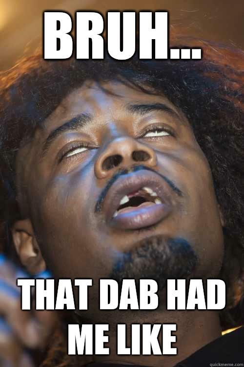 Bruh...  That dab had me like  