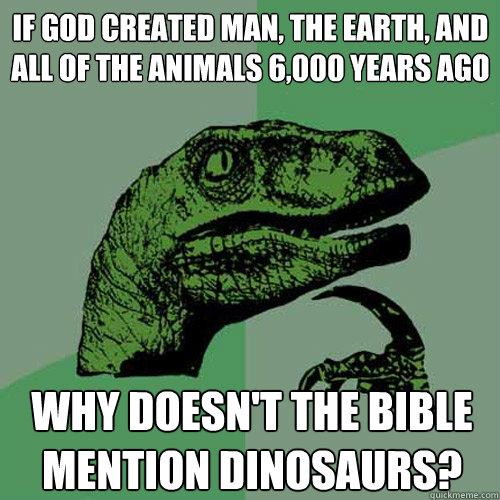 If God created man, the earth, and all of the animals 6,000 years ago why doesn't the bible mention dinosaurs?
  Philosoraptor
