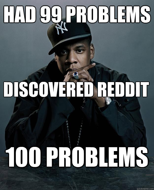 Had 99 Problems 100 problems discovered reddit - Had 99 Problems 100 problems discovered reddit  Jay Z Problems