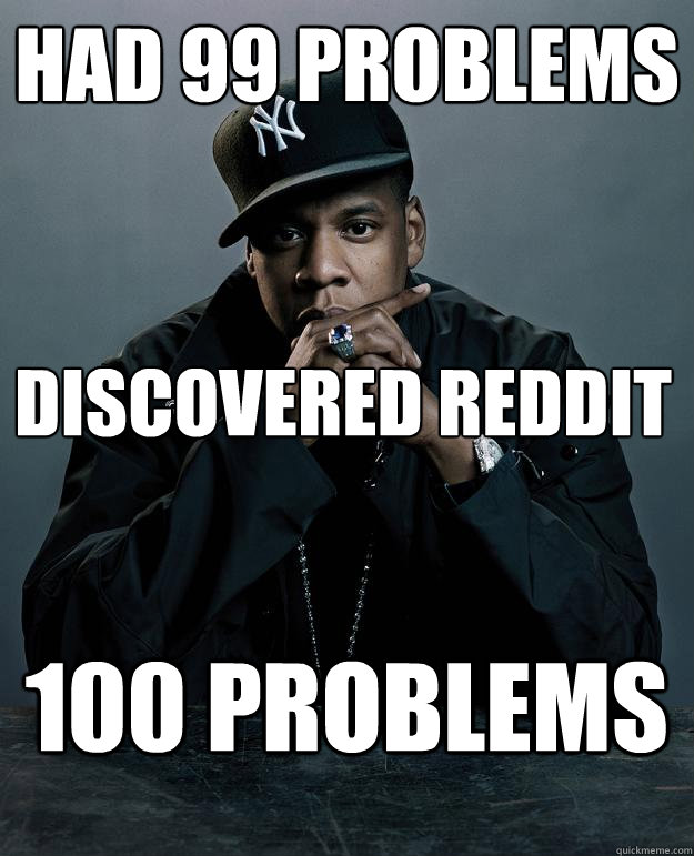 Had 99 Problems 100 problems discovered reddit  Jay Z Problems