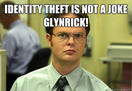 Identity theft is not a joke glynrick!
   Dwight