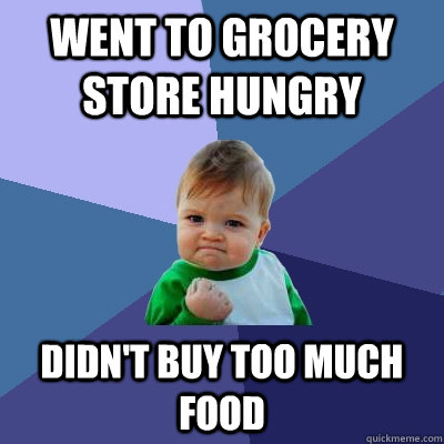 Went to grocery store hungry Didn't buy too much food  Success Kid