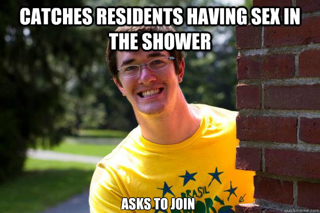 Catches residents having sex in  the shower  asks to join  Terrible RA