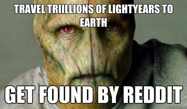 Travel triillions of lightyears to earth Get found by reddit  Other World Problems
