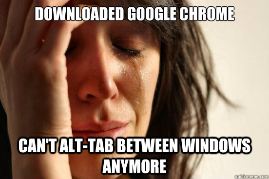 Downloaded Google Chrome Can't Alt-Tab between windows anymore  First World Problems