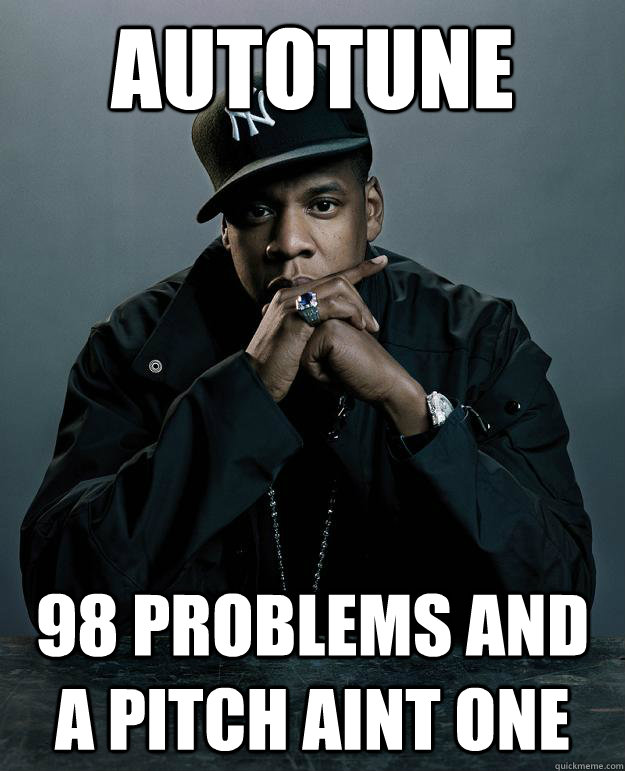 Autotune 98 problems and a pitch aint one  Jay Z Problems