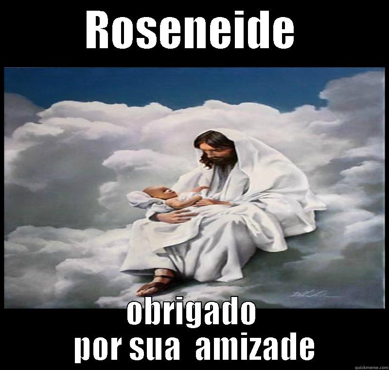 ROSENEIDE OBRIGADO  POR SUA  AMIZADE Misc