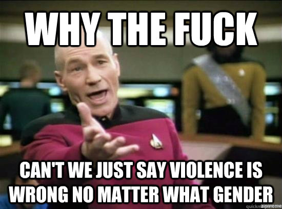 Why the fuck Can't we just say violence is wrong no matter what gender  Annoyed Picard HD