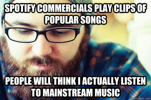spotify commercials play clips of popular songs people will think i actually listen to mainstream music  Hipster Problems