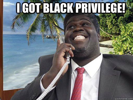 I got black privilege!   George Fonejacker