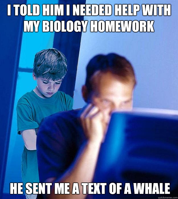 I told him I needed help with my biology homework He sent me a text of a whale - I told him I needed help with my biology homework He sent me a text of a whale  Redditor Parent - Bedtime Story