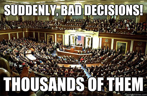 Suddenly, bad decisions! thousands of them  Congress