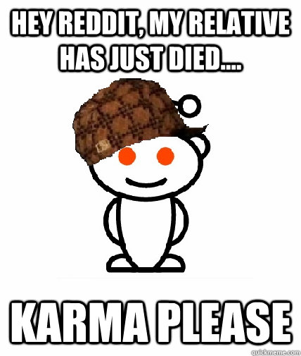 Hey reddit, my relative has just died.... Karma please  Scumbag Redditor