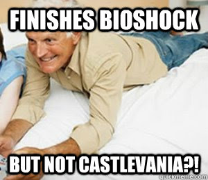Finishes Bioshock but not CASTLEVANIA?!  