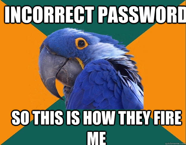 Incorrect password So this is how they fire me  Paranoid Parrot