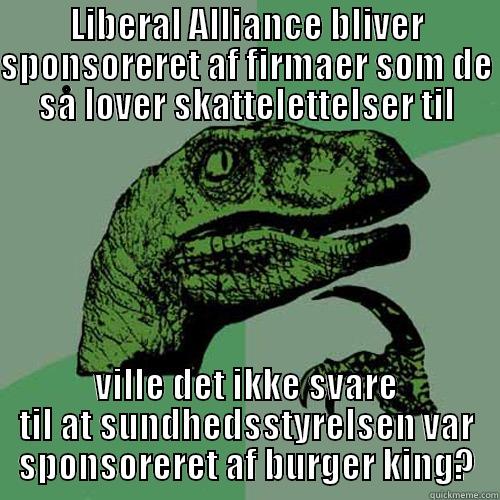 LIBERAL ALLIANCE BLIVER SPONSORERET AF FIRMAER SOM DE SÅ LOVER SKATTELETTELSER TIL VILLE DET IKKE SVARE TIL AT SUNDHEDSSTYRELSEN VAR SPONSORERET AF BURGER KING? Philosoraptor