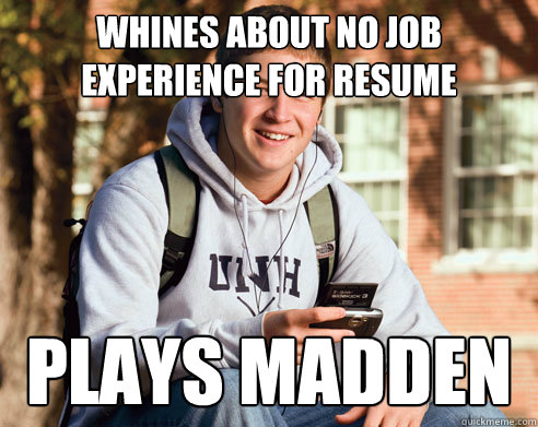 Whines about no job experience for resume plays madden  College Freshman