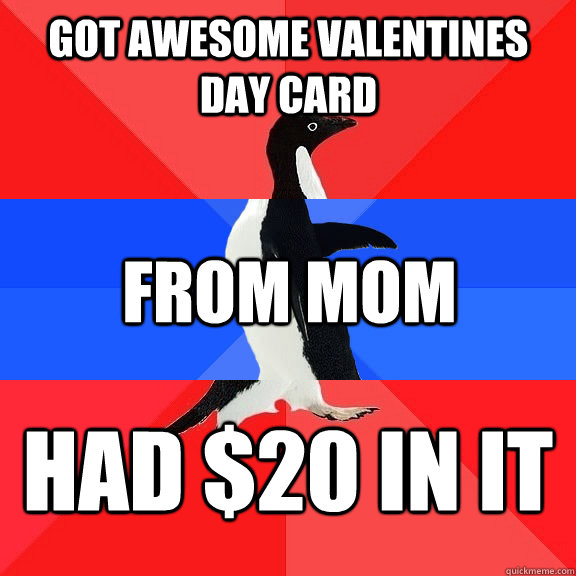 Got awesome valentines day card from mom had $20 in it - Got awesome valentines day card from mom had $20 in it  Socially Awkwome Penguin