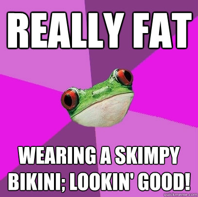 Really fat Wearing a skimpy bikini; lookin' good!  Foul Bachelorette Frog
