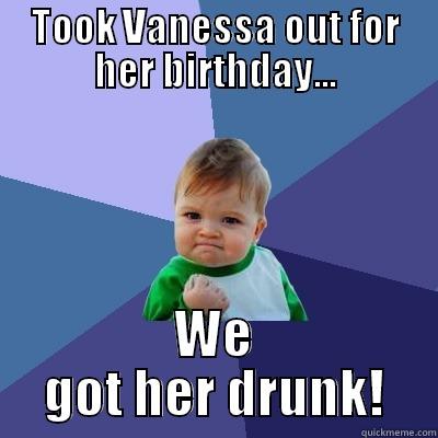 TOOK VANESSA OUT FOR HER BIRTHDAY... WE GOT HER DRUNK! Success Kid